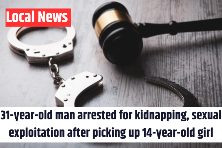 31-year-old man arrested for kidnapping, sexual exploitation after picking up 14-year-old girl