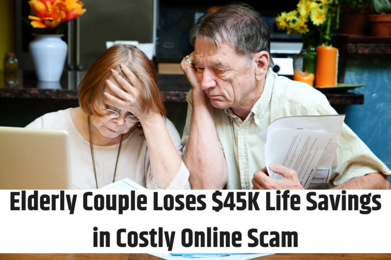 Elderly Couple Loses $45K Life Savings in Costly Online Scam