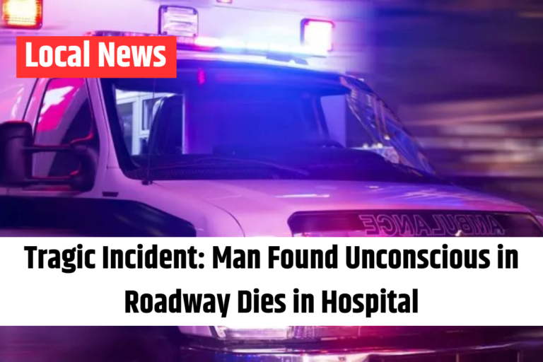 Tragic Incident Man Found Unconscious in Roadway Dies in Hospital