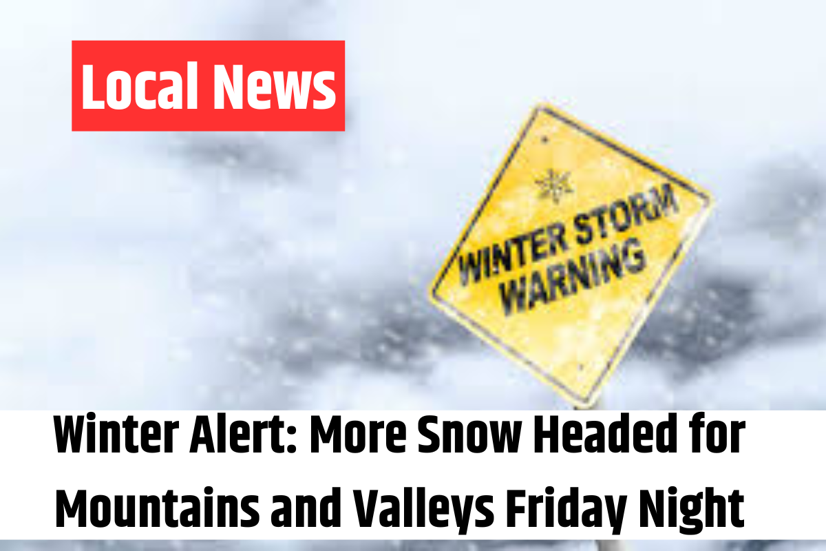 Winter Alert More Snow Headed for Mountains and Valleys Friday Night