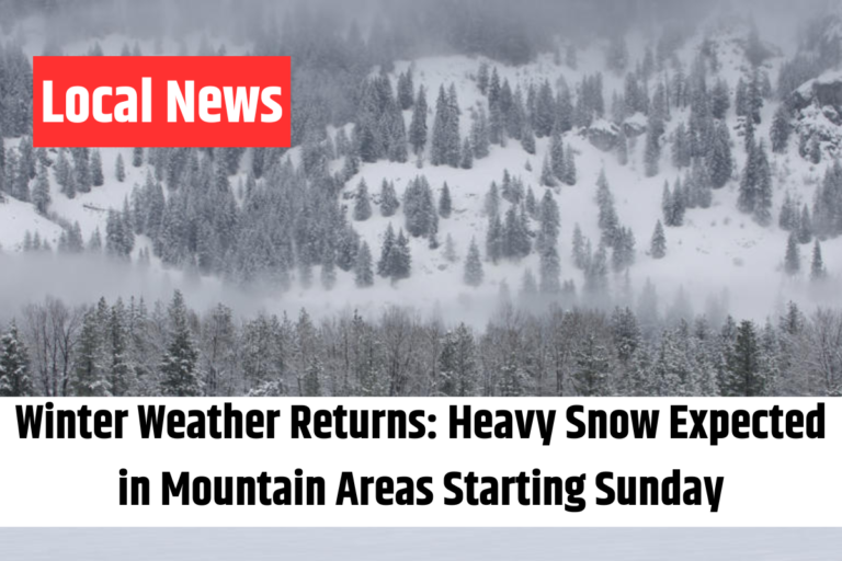 Winter Weather Returns Heavy Snow Expected in Mountain Areas Starting Sunday