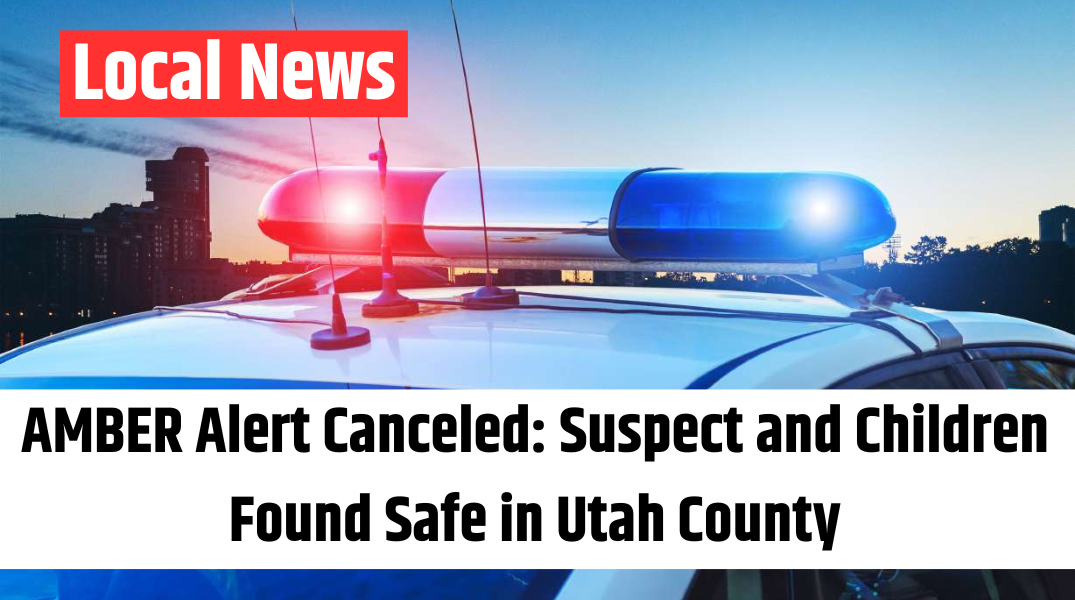 AMBER Alert Canceled Suspect and Children Found Safe in Utah County