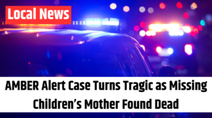 AMBER Alert Case Turns Tragic as Missing Children’s Mother Found Dead