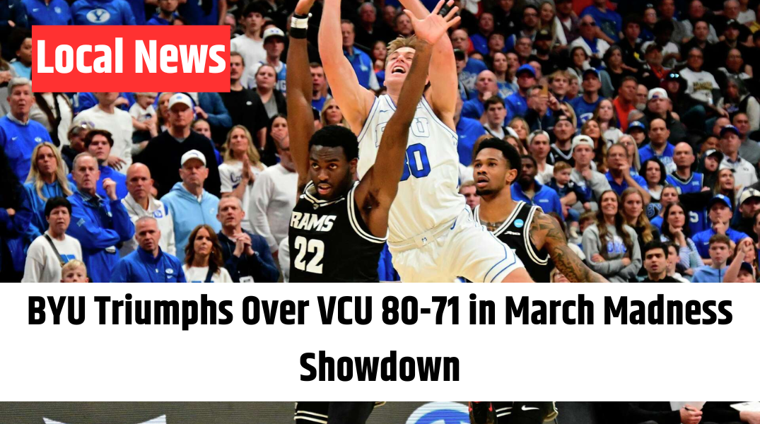 BYU Triumphs Over VCU 80-71 in March Madness Showdown