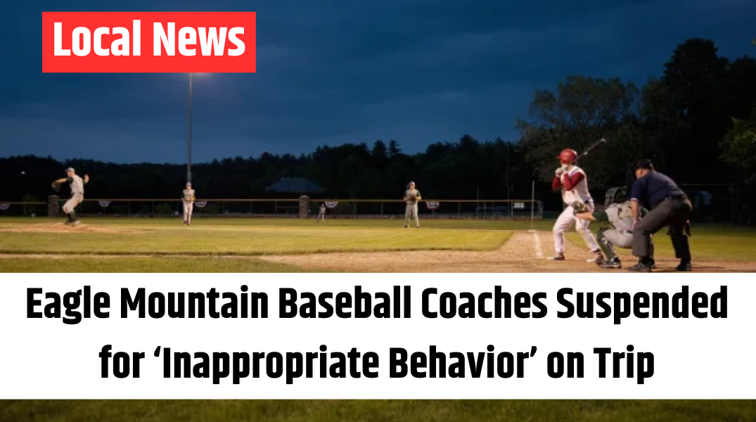 Eagle Mountain Baseball Coaches Suspended for ‘Inappropriate Behavior’ on Trip