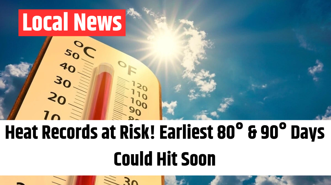 Heat Records at Risk! Earliest 80° & 90° Days Could Hit Soon