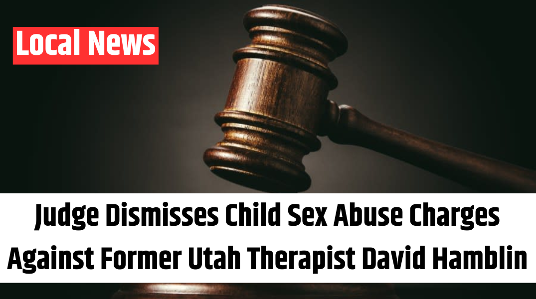 Judge Dismisses Child Sex Abuse Charges Against Former Utah Therapist David Hamblin