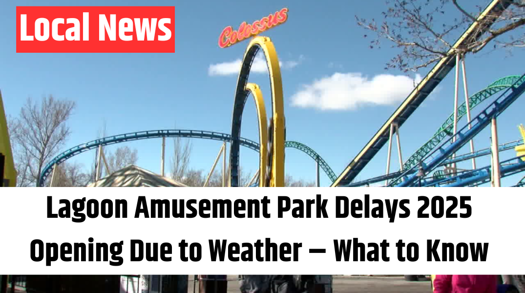 Lagoon Amusement Park Delays 2025 Opening Due to Weather – What to Know (1)