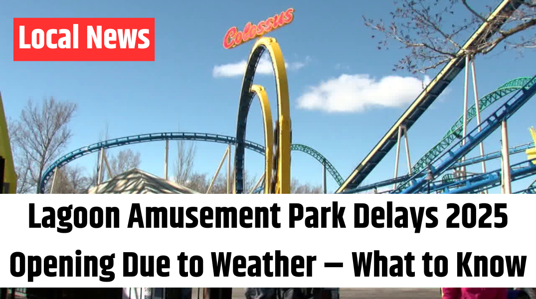 Lagoon Amusement Park Delays 2025 Opening Due to Weather – What to Know