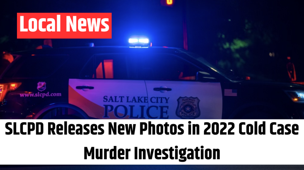 SLCPD Releases New Photos in 2022 Cold Case Murder Investigation