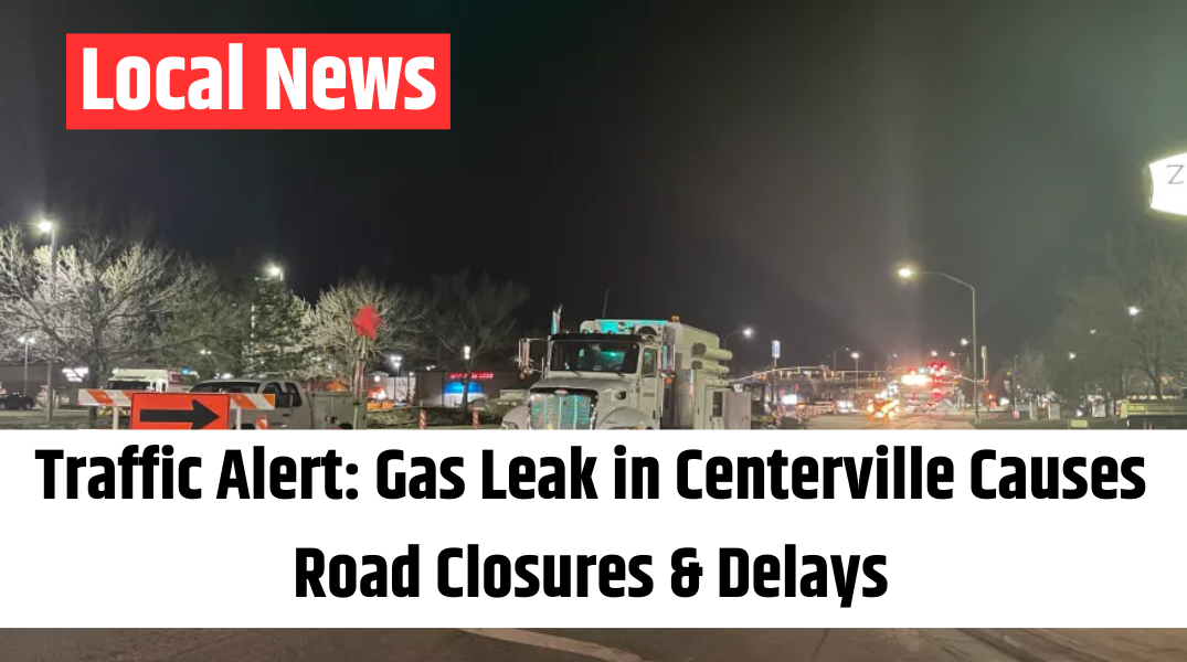 Traffic Alert Gas Leak in Centerville Causes Road Closures & Delays