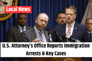 U.S. Attorney’s Office Reports Immigration Arrests & Key Cases