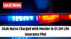 Utah Nurse Charged with Murder in $1.5M Life Insurance Plot