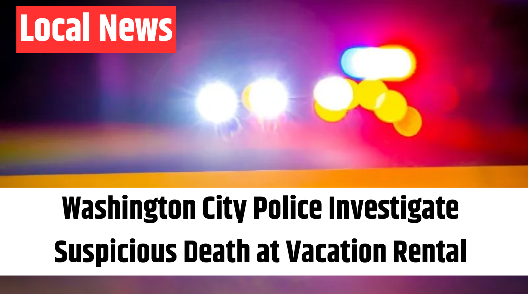 Washington City Police Investigate Suspicious Death at Vacation Rental