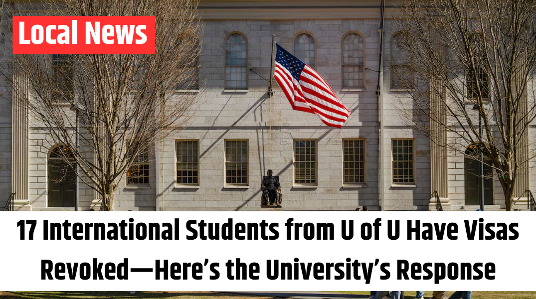 17 International Students from U of U Have Visas Revoked—Here’s the University’s Response