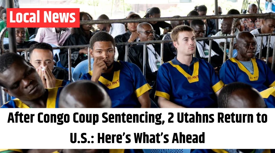 After Congo Coup Sentencing, 2 Utahns Return to U.S. Here’s What’s Ahead