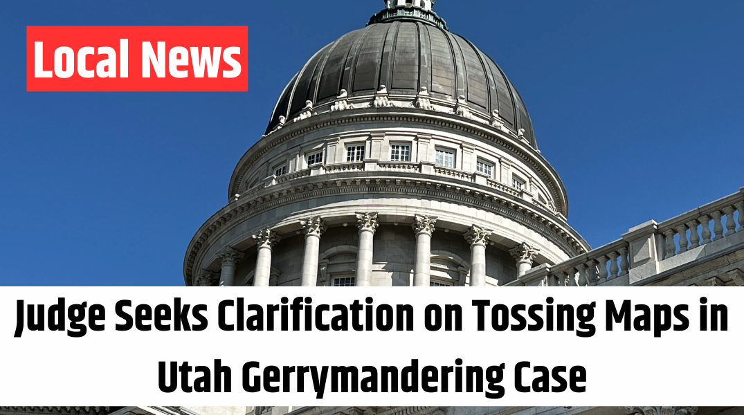 Judge Seeks Clarification on Tossing Maps in Utah Gerrymandering Case