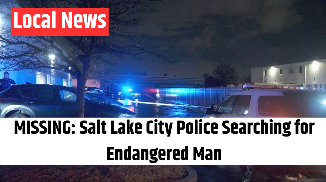 MISSING Salt Lake City Police Searching for Endangered Man
