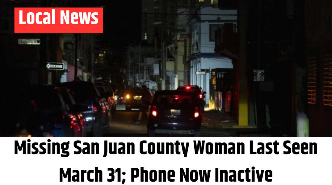 Missing San Juan County Woman Last Seen March 31; Phone Now Inactive