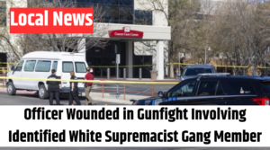 Officer Wounded in Gunfight Involving Identified White Supremacist Gang Member