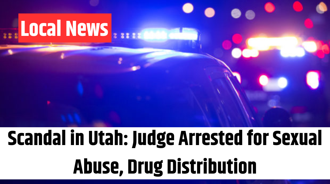 Scandal in Utah Judge Arrested for Sexual Abuse, Drug Distribution