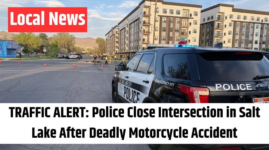 TRAFFIC ALERT Police Close Intersection in Salt Lake After Deadly Motorcycle Accident