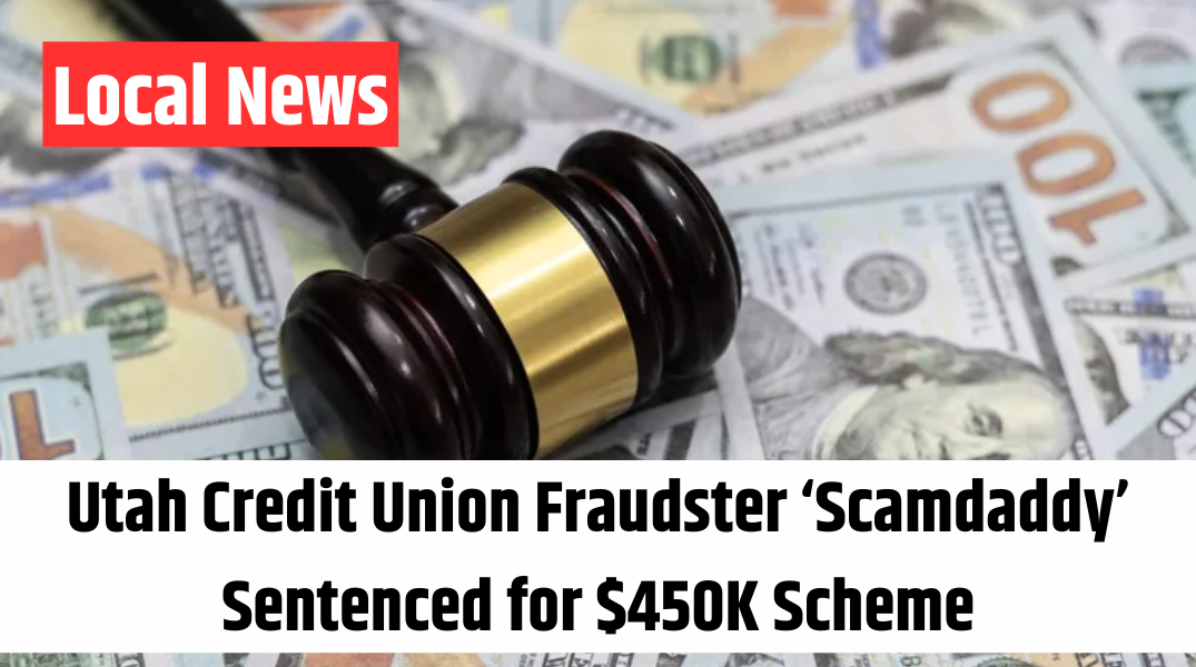 Utah Credit Union Fraudster ‘Scamdaddy’ Sentenced for $450K Scheme