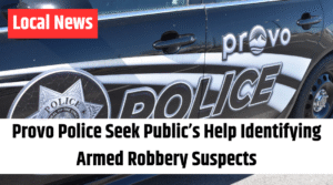 Provo Police Seek Public’s Help Identifying Armed Robbery Suspects
